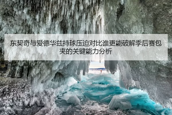 东契奇与爱德华兹持球压迫对比谁更能破解季后赛包夹的关键能力分析