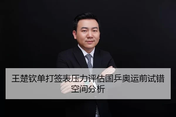 王楚钦单打签表压力评估国乒奥运前试错空间分析